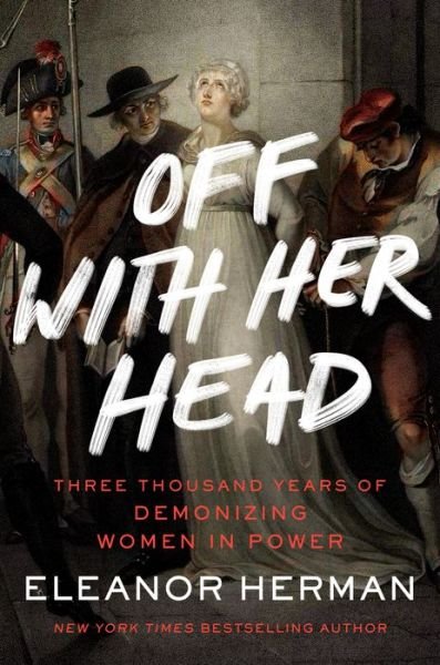 Cover for Eleanor Herman · Off with Her Head: Three Thousand Years of Demonizing Women in Power (Hardcover Book) (2022)