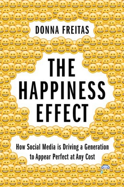 Cover for Freitas, Donna (Nonresident Research Associate, Nonresident Research Associate, Center for the Study of Religion and Society, University of Notre Dame) · The Happiness Effect: How Social Media is Driving a Generation to Appear Perfect at Any Cost (Paperback Book) (2019)