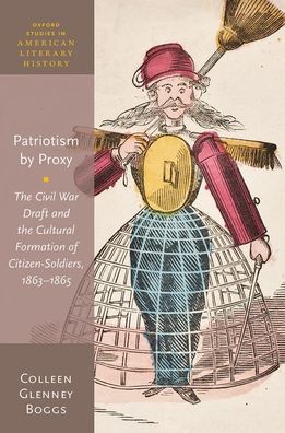 Cover for Boggs, Colleen Glenney (Professor of English, Professor of English, Dartmouth College, USA) · Patriotism by Proxy: The Civil War Draft and the Cultural Formation of Citizen-Soldiers, 1863-1865 - Oxford Studies in American Literary History (Hardcover Book) (2020)