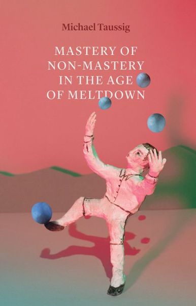 Cover for Michael Taussig · Mastery of Non–Mastery in the Age of Meltdown (Paperback Book) (2020)