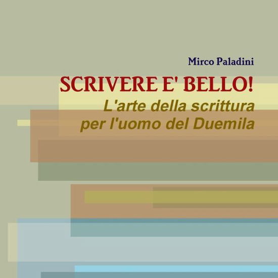 Cover for Mirco Paladini · SCRIVERE E' BELLO! L'arte della scrittura per l'uomo del Duemila (Paperback Book) (2019)