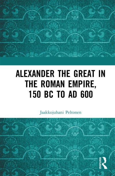 Cover for Jaakkojuhani Peltonen · Alexander the Great in the Roman Empire, 150 BC to AD 600 (Paperback Bog) (2020)