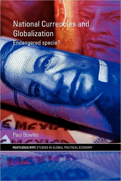 National Currencies and Globalization: Endangered Specie? - RIPE Series in Global Political Economy - Paul Bowles - Książki - Taylor & Francis Ltd - 9780415663670 - 2 lutego 2011