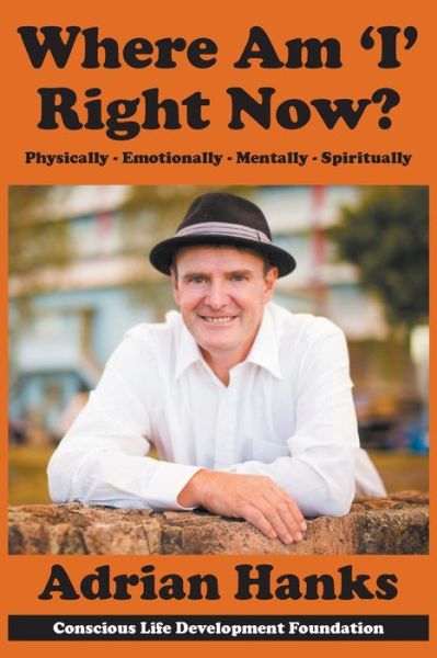 Where Am 'i' Right Now?: Physically - Emotionally - Mentally - Spiritually - Adrian Hanks - Books - Conscious Life Development Foundation - 9780646924670 - October 7, 2014