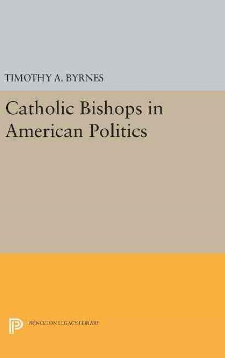 Cover for Timothy A. Byrnes · Catholic Bishops in American Politics - Princeton Legacy Library (Hardcover bog) (2016)