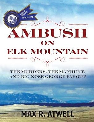 Cover for Max R Atwell · Ambush on Elk Mountain: the Murders, the Manhunt, and Big Nose George Parott (Paperback Book) (2013)