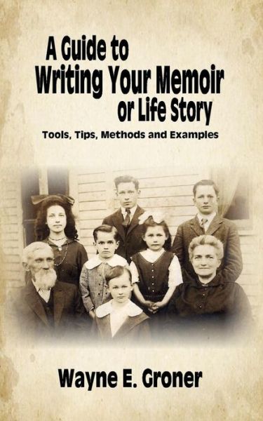 A Guide to Writing Your Memoir or Life Story: Tools, Tips, Methods, and Examples - Mr Wayne E Groner - Books - Paperback-Press - 9780692419670 - September 27, 2015