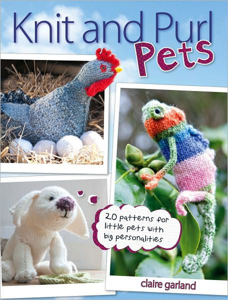 Cover for Garland, Claire (Author) · Knit &amp; Purl Pets: 20 Patterns for Little Pets with Big Personalities - Knitted Animals, Dogs, Cats, Horses, Mice, Chickens (Paperback Book) (2010)