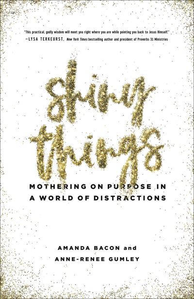 Cover for Amanda Bacon · Shiny Things : Mothering on Purpose in a World of Distractions (Paperback Book) (2019)