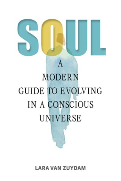 Cover for Lara Van Zuydam · Soul: A Modern Guide to Evolving in a Conscious Universe (Hardcover Book) (2024)