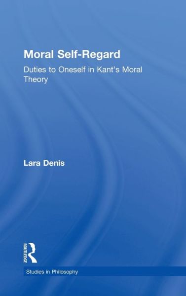 Cover for Lara Denis · Moral Self-Regard: Duties to Oneself in Kant's Moral Theory - Studies in Ethics (Hardcover Book) (2001)