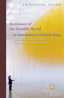 Cover for Emmanuel Alloa · Resistance of the Sensible World: An Introduction to Merleau-Ponty - Perspectives in Continental Philosophy (Hardcover Book) (2017)