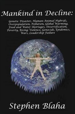 Cover for Stephen Blaha · Mankind in Decline: Genetic Disasters, Human-animal Hybrids, Overpopulation, Pollution, Global Warming, Food and Water Shortages, Desertification, ... Genocide, Epidemics, Wars, Leadership Failure (Paperback Book) (2015)