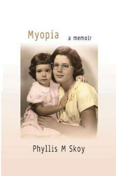 Myopia A Memoir - Phyllis M Skoy - Książki - Ipbooks - 9780996999670 - 8 maja 2017