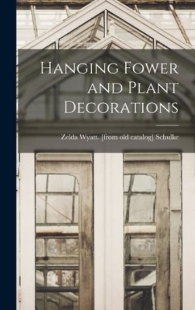 Cover for Zelda Wyatt Schulke · Hanging Fower and Plant Decorations (Hardcover Book) (2021)