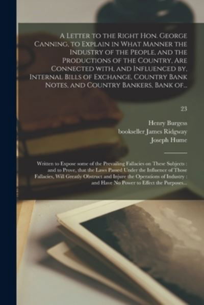 Cover for Henry Burgess · A Letter to the Right Hon. George Canning, to Explain in What Manner the Industry of the People, and the Productions of the Country, Are Connected With, and Influenced by, Internal Bills of Exchange, Country Bank Notes, and Country Bankers, Bank Of...; 23 (Paperback Book) (2021)
