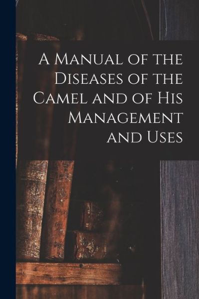 Cover for Anonymous · Manual of the Diseases of the Camel and of His Management and Uses (Book) (2022)