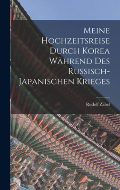 Meine Hochzeitsreise Durch Korea Während des Russisch-Japanischen Krieges - Rudolf Zabel - Books - Creative Media Partners, LLC - 9781016407670 - October 27, 2022