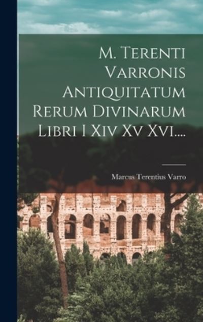 Cover for Marcus Terentius Varro · M. Terenti Varronis Antiquitatum Rerum Divinarum Libri I Xiv Xv Xvi... . (Book) (2022)