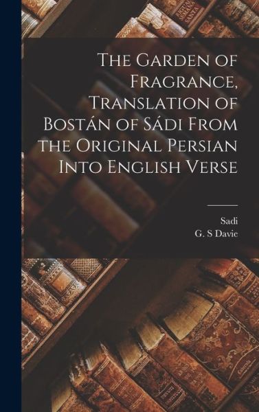 Cover for Sadi · Garden of Fragrance, Translation of Bostán of Sádi from the Original Persian into English Verse (Book) (2022)