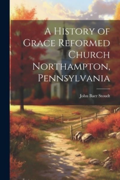 Cover for John Baer Stoudt · History of Grace Reformed Church Northampton, Pennsylvania (Book) (2023)