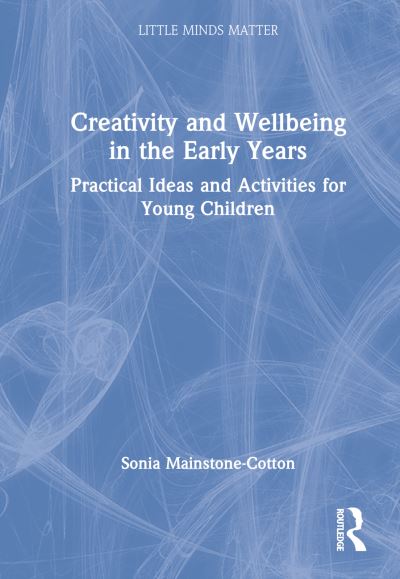 Cover for Sonia Mainstone-Cotton · Creativity and Wellbeing in the Early Years: Practical Ideas and Activities for Young Children - Little Minds Matter (Hardcover Book) (2023)