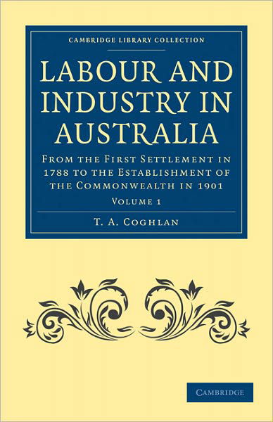 Labour and Industry in Australia: From the First Settlement in 1788 to the Establishment of the Commonwealth in 1901 - Cambridge Library Collection - History of Oceania - T. A. Coghlan - Books - Cambridge University Press - 9781108030670 - May 2, 2011