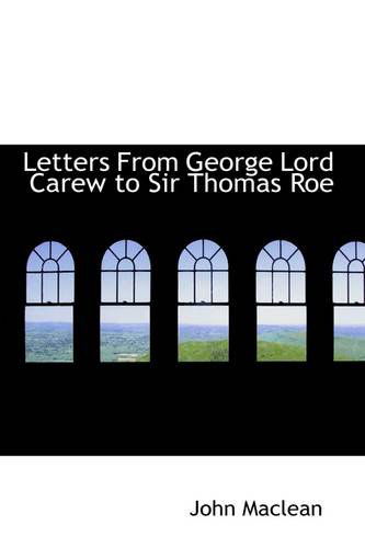 Letters from George Lord Carew to Sir Thomas Roe - John Maclean - Livres - BiblioLife - 9781110866670 - 4 juin 2009