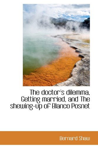 The Doctor's Dilemma, Getting Married, and the Shewing-Up of Blanco Posnet - Bernard Shaw - Livros - BiblioLife - 9781116538670 - 11 de novembro de 2009