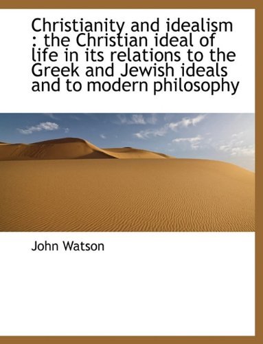 Cover for John Watson · Christianity and Idealism: the Christian Ideal of Life in Its Relations to the Greek and Jewish Ideals and to Modern Philosophy (Paperback Bog) (2010)
