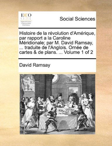 Cover for David Ramsay · Histoire De La Révolution D'amérique, Par Rapport a La Caroline Méridionale; Par M. David Ramsay, ... Traduite De L'anglois. Ornée De Cartes &amp; De Plans. ...  Volume 1 of 2 (Paperback Bog) [French edition] (2010)