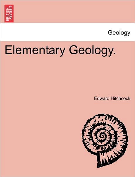 Elementary Geology. - Edward Hitchcock - Kirjat - British Library, Historical Print Editio - 9781240923670 - tiistai 11. tammikuuta 2011