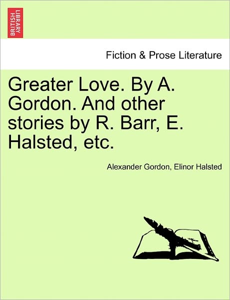 Cover for Alexander Gordon · Greater Love. by A. Gordon. and Other Stories by R. Barr, E. Halsted, Etc. (Paperback Bog) (2011)