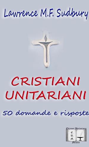 Cristiani Unitariani. 50 Domande e Risposte - Lawrence M. F. Sudbury - Books - Lulu Press, Inc. - 9781326393670 - August 17, 2015