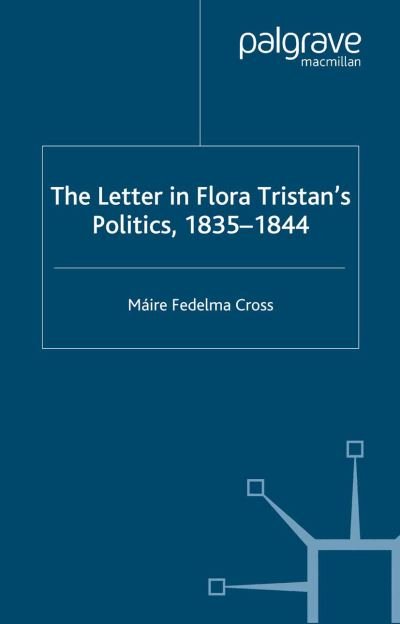 Cover for Maire Fedelma Cross · The Letter in Flora Tristan's Politics, 1835-1844 (Taschenbuch) [Softcover reprint of the original 1st ed. 2004 edition] (2004)