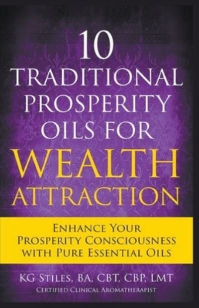 10 Traditional Prosperity Oils for Wealth Attraction Enhance Your Prosperity Consciousness with Pure Essential Oils - Kg Stiles - Książki - Draft2Digital - 9781393649670 - 22 września 2020