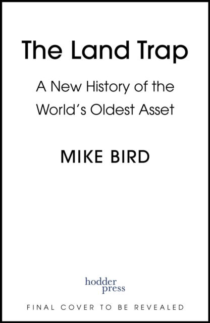 Cover for Mike Bird · The Land Trap: A New History of the World's Oldest Asset (Hardcover Book) (2025)