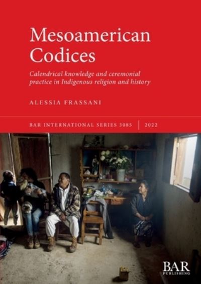 Cover for Alessia Frassani · Mesoamerican Codices: Calendrical knowledge and ceremonial practice in Indigenous religion and history - British Archaeological Reports International Series (Paperback Book) (2022)