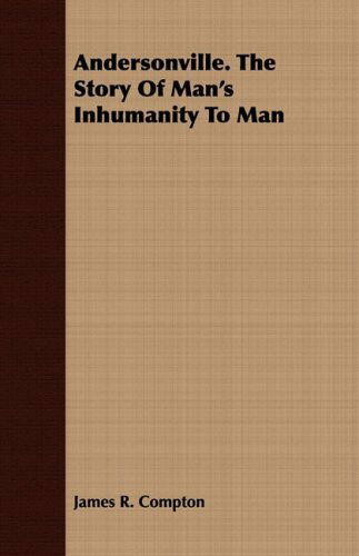 Andersonville. the Story of Man's Inhumanity to Man - James R. Compton - Livros - Case Press - 9781409780670 - 30 de junho de 2008