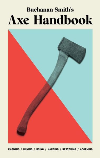 Cover for Peter Buchanan-Smith · Buchanan-Smith’s Axe Handbook: Knowing, Buying, Using, Hanging, Restoring &amp; Adorning (Hardcover bog) (2020)