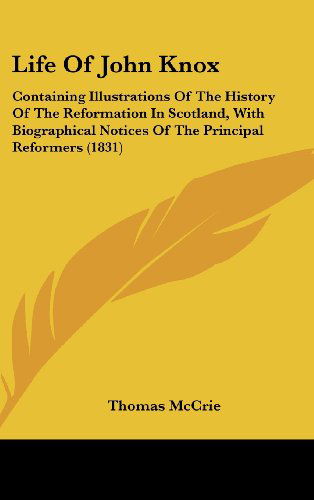 Cover for Thomas Mccrie · Life of John Knox: Containing Illustrations of the History of the Reformation in Scotland, with Biographical Notices of the Principal Reformers (1831) (Hardcover Book) (2008)