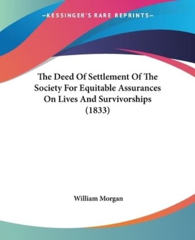 The Deed of Settlement of the Society for Equitable Assurances on Lives and Survivorships (1833) - William Morgan - Bøker - Kessinger Publishing - 9781437314670 - 1. november 2008