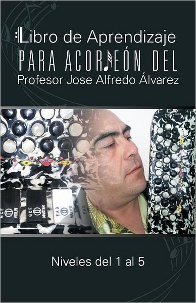 Cover for José Alfredo Álvarez · Libro De Aprendizaje Para Acordeón Del Profesor Jose Alfredo Álvarez: Niveles Del 1 Al 5 (Paperback Book) [Spanish edition] (2012)