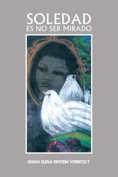Cover for Diana Elena Ripstein Verbitzky · Soledad Es No Ser Mirado (Pocketbok) (2013)