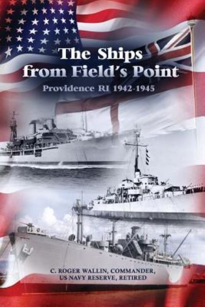 Cover for C Roger Wallin · The Ships from Field's Point : Providence Ri 1942-1945 (Paperback Book) (2017)