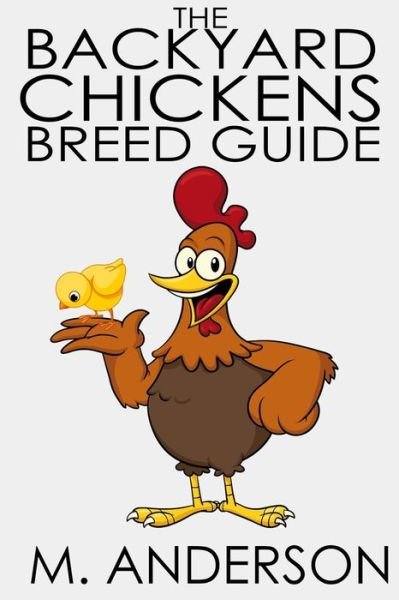 The Backyard Chickens Breed Guide: the Best (And Worst) Backyard Chicken Breeds - M Anderson - Livres - Createspace - 9781483940670 - 23 mars 2013