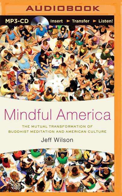 Cover for Jeff Wilson · Mindful America: the Mutual Transformation of Buddhist Meditation and American Culture (MP3-CD) (2015)