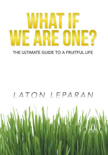 Cover for Laton Leparan · What if We Are One?: the Ultimate Guide to a Fruitful Life (Hardcover Book) (2014)