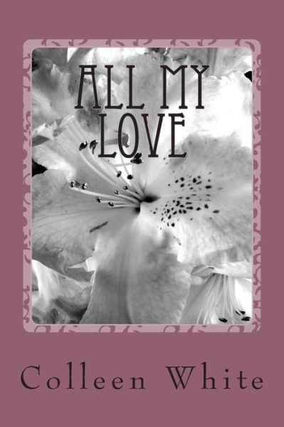 All My Love - Colleen White - Böcker - Createspace - 9781499710670 - 29 maj 2014