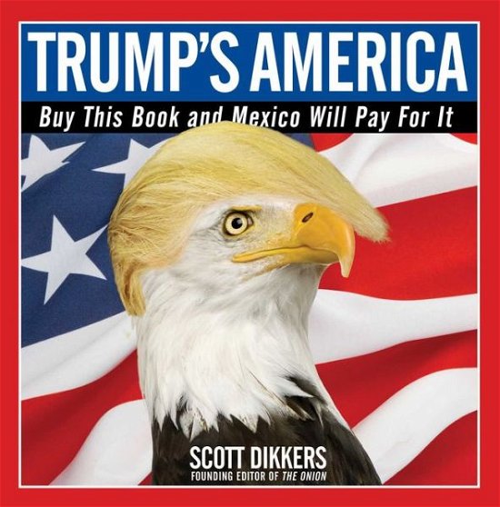 Cover for Scott Dikkers · Trump's America: Buy This Book and Mexico Will Pay for It (Taschenbuch) (2017)